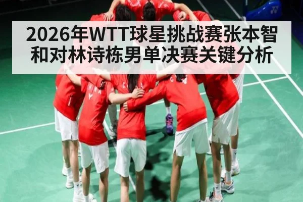 2026年WTT球星挑战赛张本智和对林诗栋男单决赛关键分析 | kaiyun
