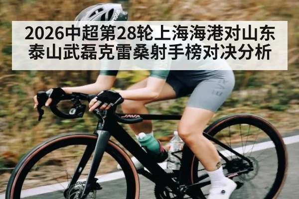 2026中超第28轮上海海港对山东泰山武磊克雷桑射手榜对决分析 | kaiyun
