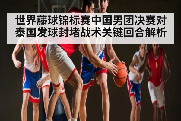 世界藤球锦标赛中国男团决赛对泰国发球封堵战术关键回合解析 | kaiyun